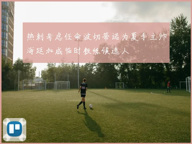 热刺考虑任命波切蒂诺为夏季主帅海廷加成临时教练候选人