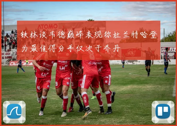 铁林谈韦德巅峰表现称杜兰特哈登为最佳得分手仅次于乔丹