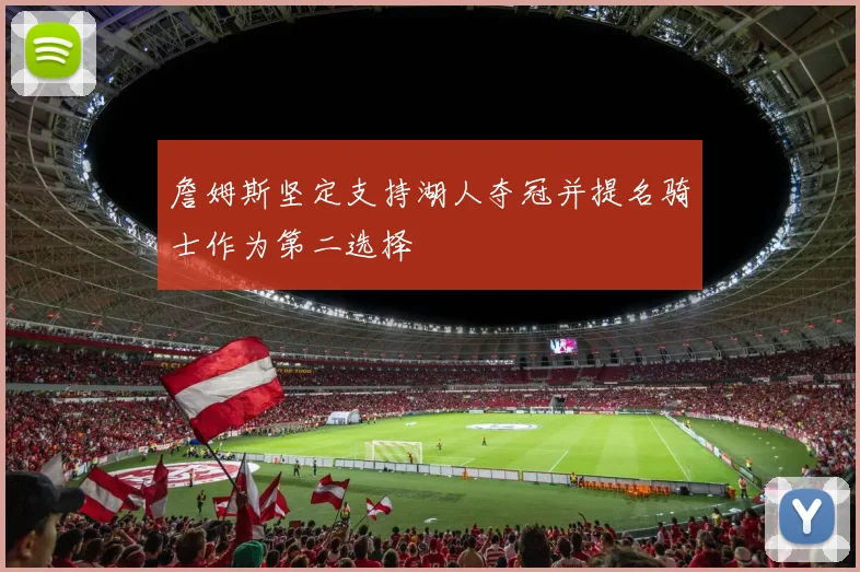 詹姆斯坚定支持湖人夺冠并提名骑士作为第二选择
