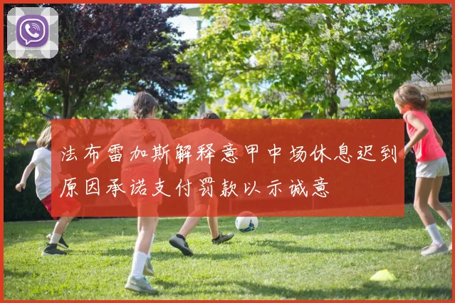 法布雷加斯解释意甲中场休息迟到原因承诺支付罚款以示诚意