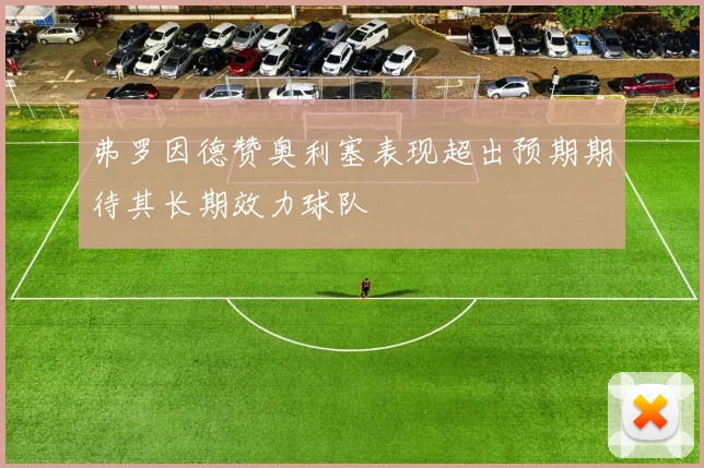弗罗因德赞奥利塞表现超出预期期待其长期效力球队