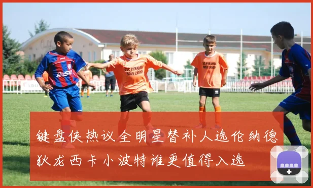 键盘侠热议全明星替补人选伦纳德狄龙西卡小波特谁更值得入选