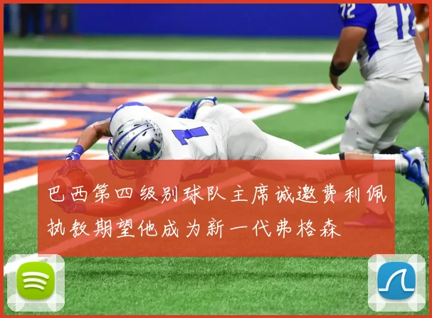 巴西第四级别球队主席诚邀费利佩执教期望他成为新一代弗格森