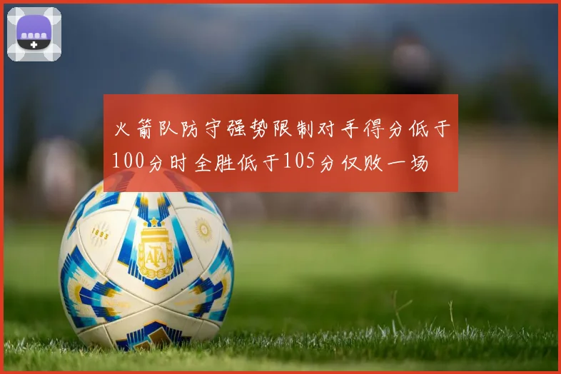 火箭队防守强势限制对手得分低于100分时全胜低于105分仅败一场