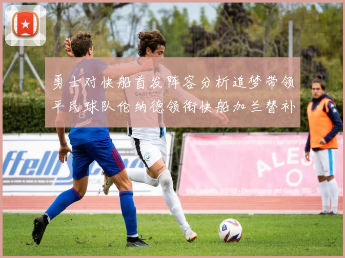 勇士对快船首发阵容分析追梦带领平民球队伦纳德领衔快船加兰替补首秀