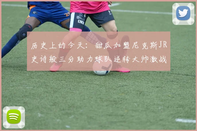 历史上的今天：甜瓜加盟尼克斯JR史诗般三分助力球队逆转大帅激战指环王