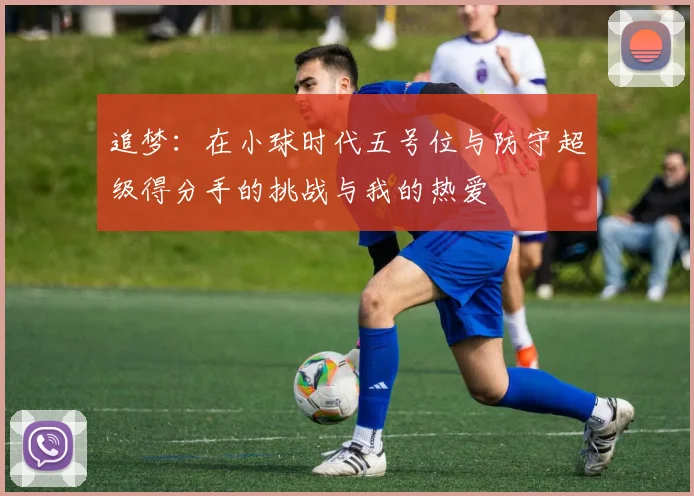 追梦：在小球时代五号位与防守超级得分手的挑战与我的热爱